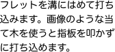フレットを溝にはめて打ち込みます。画像のような当て木を使うと指板を叩かずに打ち込めます。