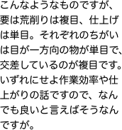 こんなようなものですが、要は荒削りは複目、仕上げは単目。それぞれのちがいは目が一方向の物が単目で、交差しているのが複目です。