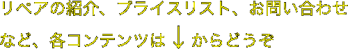 リペアの紹介、プライスリスト、お問い合わせなど、各コンテンツは↓からどうぞ